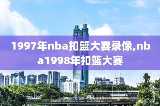 1997年nba扣篮大赛录像,nba1998年扣篮大赛