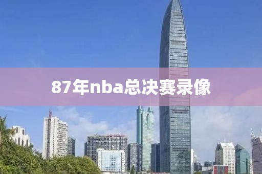 87年nba总决赛录像 87年nba总决赛录像