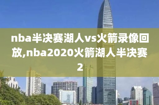 nba半决赛湖人vs火箭录像回放,nba2020火箭湖人半决赛2