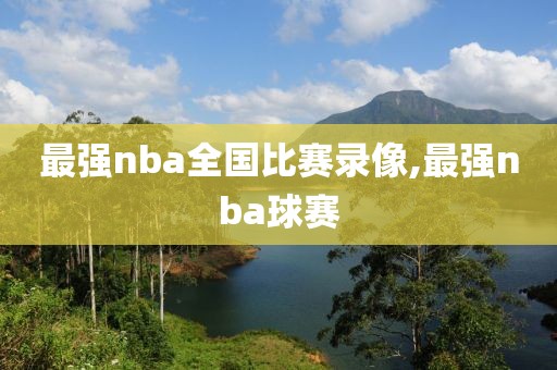 最强nba全国比赛录像,最强nba球赛