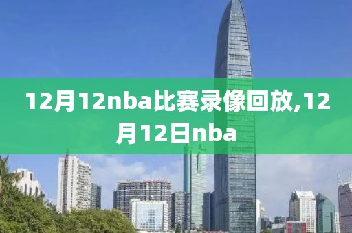 12月12nba比赛录像回放,12月12日nba 12月12nba比赛录像回放,12月12日nba
