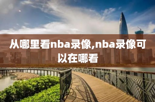 从哪里看nba录像,nba录像可以在哪看