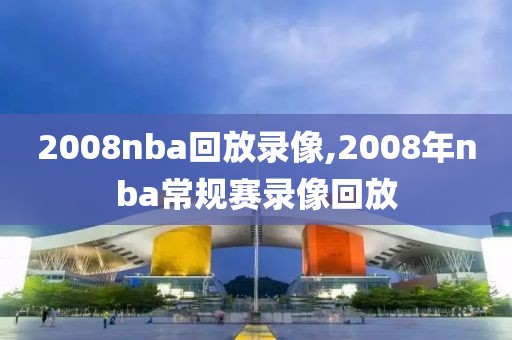 2008nba回放录像,2008年nba常规赛录像回放