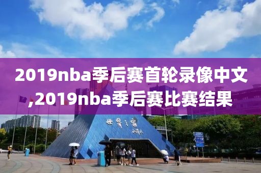 2019nba季后赛首轮录像中文,2019nba季后赛比赛结果