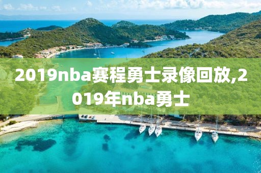 2019nba赛程勇士录像回放,2019年nba勇士