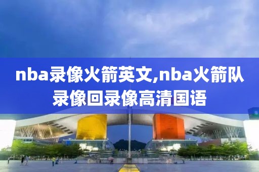nba录像火箭英文,nba火箭队录像回录像高清国语
