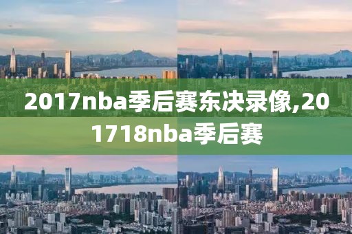 2017nba季后赛东决录像,201718nba季后赛