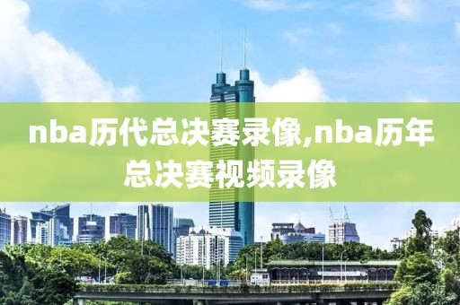nba历代总决赛录像,nba历年总决赛视频录像