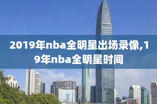 2019年nba全明星出场录像,19年nba全明星时间