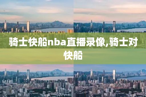 骑士快船nba直播录像,骑士对快船