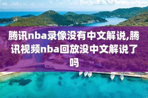 腾讯nba录像没有中文解说,腾讯视频nba回放没中文解说了吗