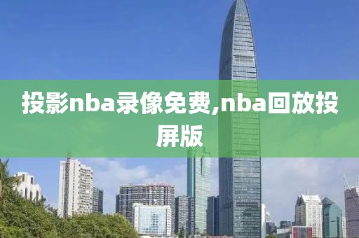 投影nba录像免费,nba回放投屏版