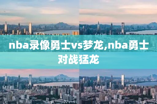 nba录像勇士vs梦龙,nba勇士对战猛龙
