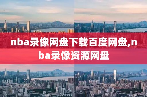 nba录像网盘下载百度网盘,nba录像资源网盘