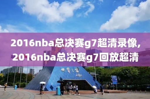 2016nba总决赛g7超清录像,2016nba总决赛g7回放超清