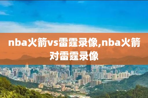 nba火箭vs雷霆录像,nba火箭对雷霆录像