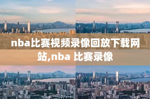 nba比赛视频录像回放下载网站,nba 比赛录像