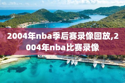 2004年nba季后赛录像回放,2004年nba比赛录像