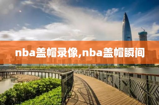 nba盖帽录像,nba盖帽瞬间
