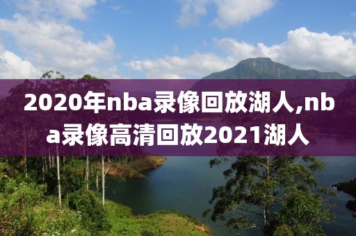 2020年nba录像回放湖人,nba录像高清回放2021湖人