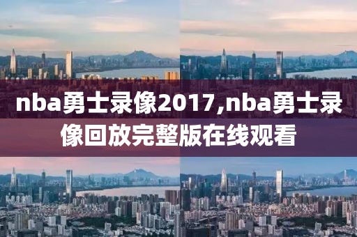 nba勇士录像2017,nba勇士录像回放完整版在线观看