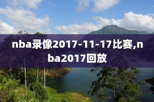 nba录像2017-11-17比赛,nba2017回放