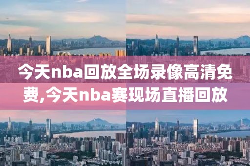 今天nba回放全场录像高清免费,今天nba赛现场直播回放