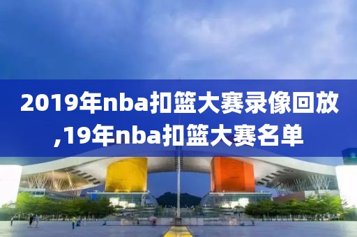 2019年nba扣篮大赛录像回放,19年nba扣篮大赛名单