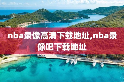 nba录像高清下载地址,nba录像吧下载地址