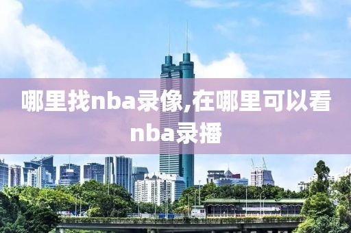 哪里找nba录像,在哪里可以看nba录播