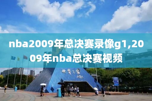 nba2009年总决赛录像g1,2009年nba总决赛视频 nba2009年总决赛录像g1,2009年nba总决赛视频