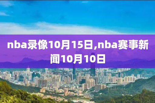 nba录像10月15日,nba赛事新闻10月10日