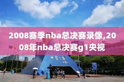 2008赛季nba总决赛录像,2008年nba总决赛g1央视