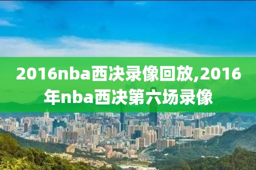 2016nba西决录像回放,2016年nba西决第六场录像