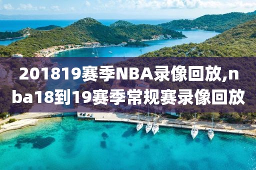 201819赛季NBA录像回放,nba18到19赛季常规赛录像回放