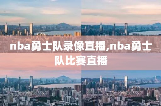 nba勇士队录像直播,nba勇士队比赛直播