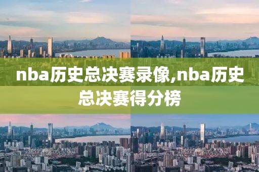 nba历史总决赛录像,nba历史总决赛得分榜