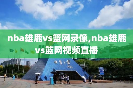 nba雄鹿vs篮网录像,nba雄鹿vs篮网视频直播