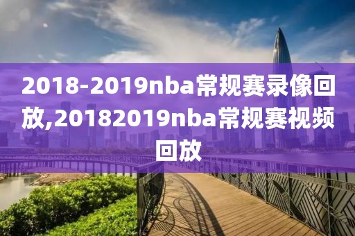 2018-2019nba常规赛录像回放,20182019nba常规赛视频回放