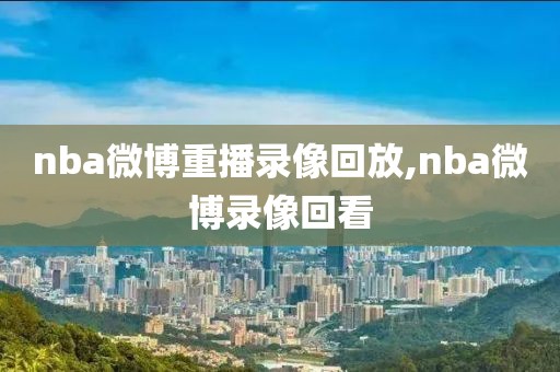 nba微博重播录像回放,nba微博录像回看