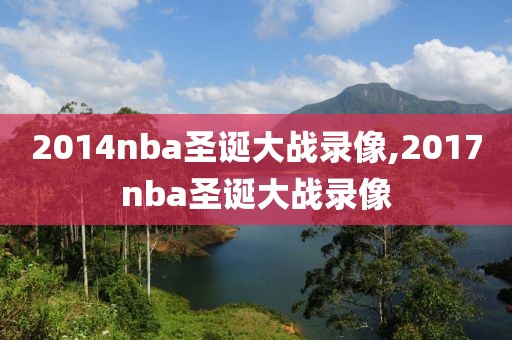 2014nba圣诞大战录像,2017nba圣诞大战录像