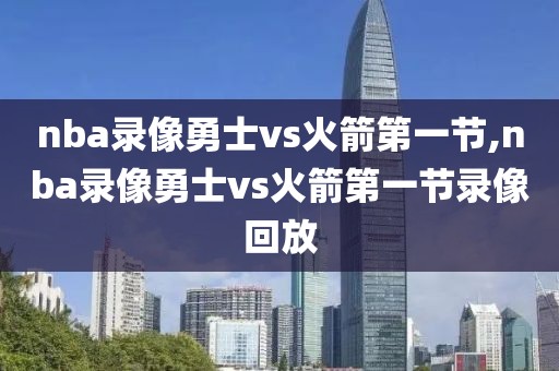 nba录像勇士vs火箭第一节,nba录像勇士vs火箭第一节录像回放