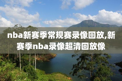 nba新赛季常规赛录像回放,新赛季nba录像超清回放像