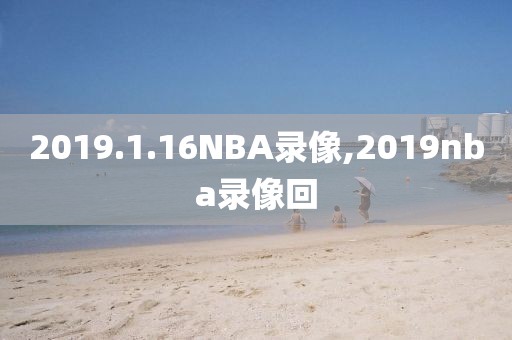 2019.1.16NBA录像,2019nba录像回