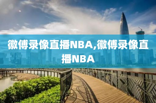 徽傅录像直播NBA,徽傅录像直播NBA