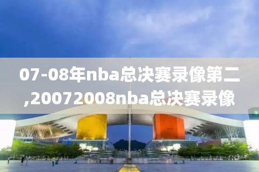 07-08年nba总决赛录像第二,20072008nba总决赛录像