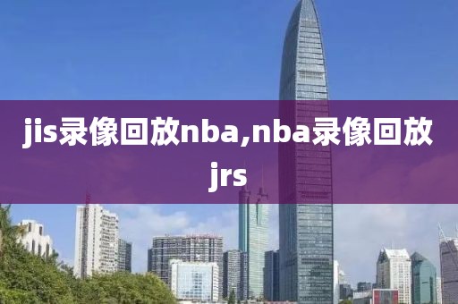 jis录像回放nba,nba录像回放jrs