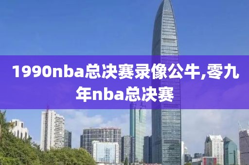 1990nba总决赛录像公牛,零九年nba总决赛