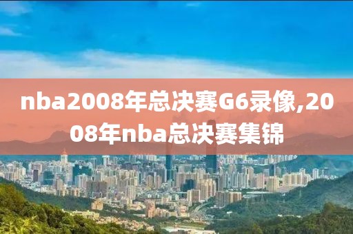 nba2008年总决赛G6录像,2008年nba总决赛集锦