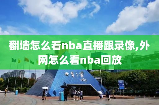 翻墙怎么看nba直播跟录像,外网怎么看nba回放
